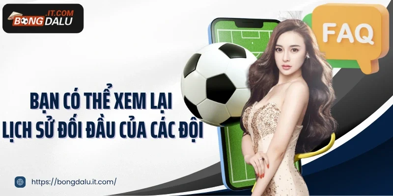 Bạn có thể xem lại lịch sử đối đầu của các đội