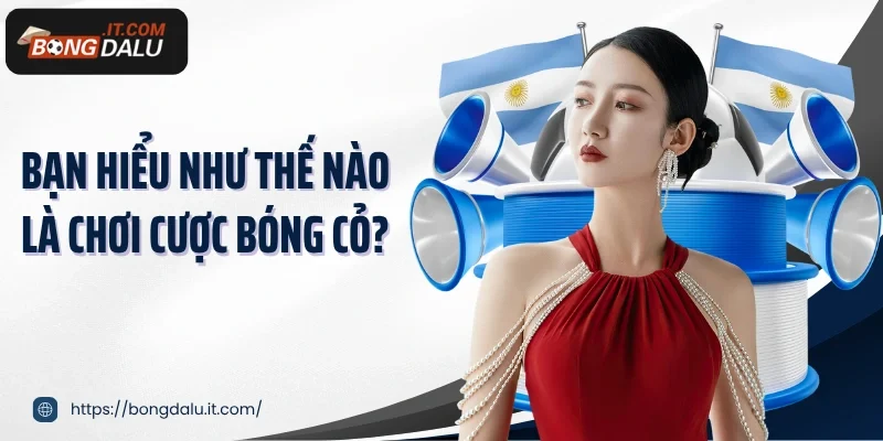Bạn hiểu như thế nào là chơi cược bóng cỏ?