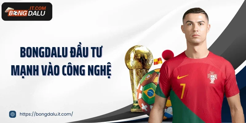 Bongdalu đầu tư mạnh vào công nghệ
