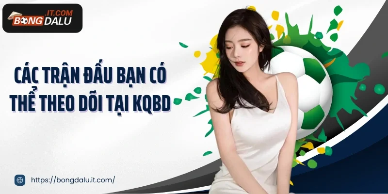Các trận đấu bạn có thể theo dõi tại KQBD