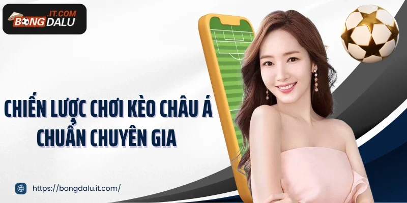 Chiến lược chơi kèo châu Á chuẩn chuyên gia