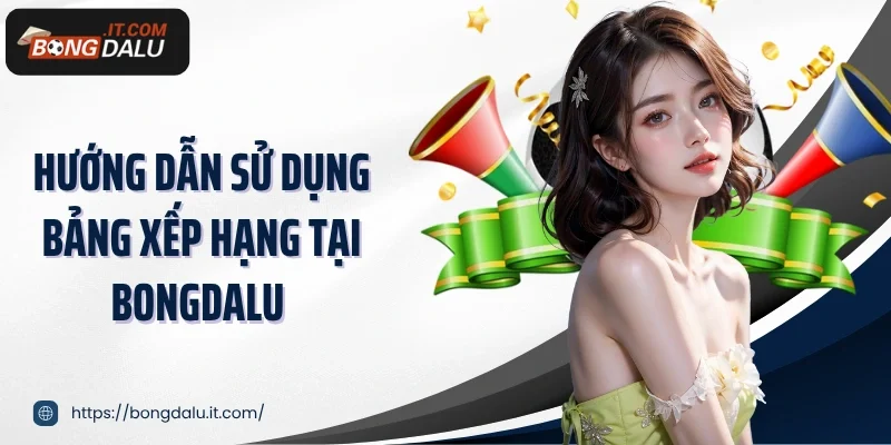 Hướng dẫn sử dụng bảng xếp hạng tại Bongdalu