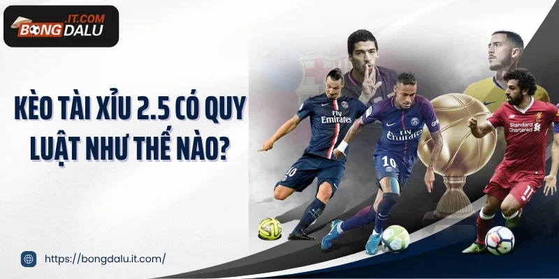 Kèo tài xỉu 2.5 có quy luật như thế nào?