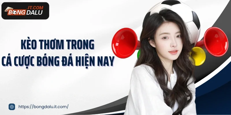 Kèo thơm trong cá cược bóng đá hiện nay
