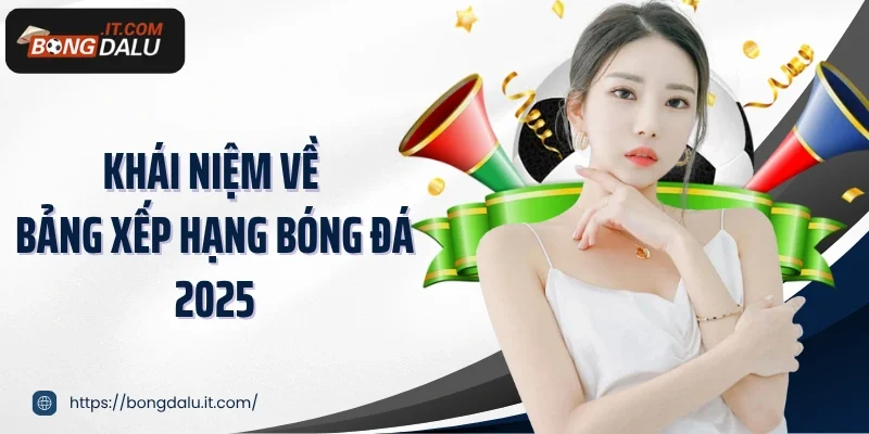 Khái niệm về bảng xếp hạng bóng đá 2025