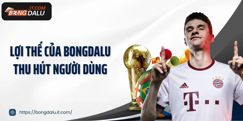 Lợi thế của Bongdalu thu hút người dùng