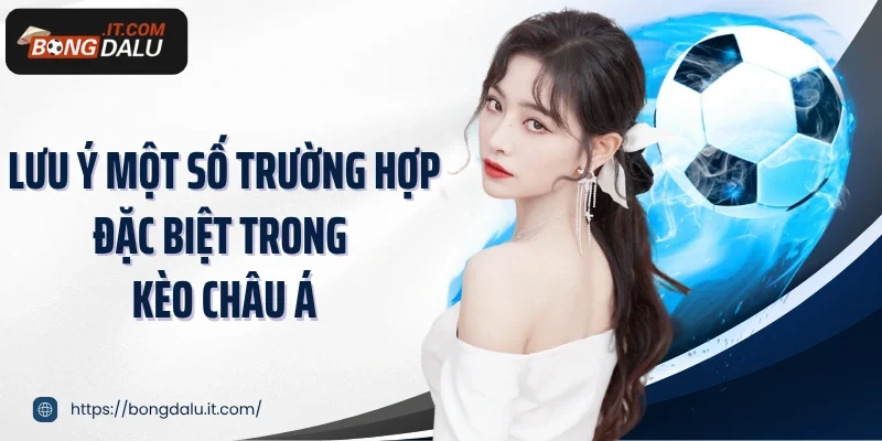 Lưu ý một số trường hợp đặc biệt trong kèo châu Á