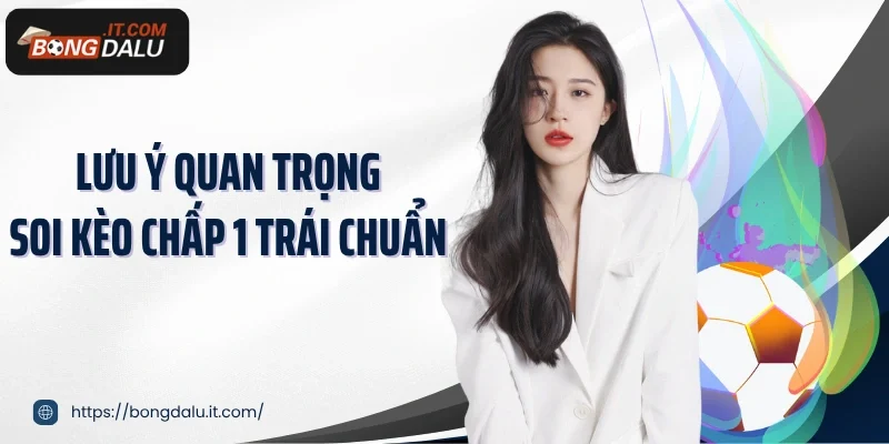 Lưu ý quan trọng soi kèo chấp 1 trái chuẩn