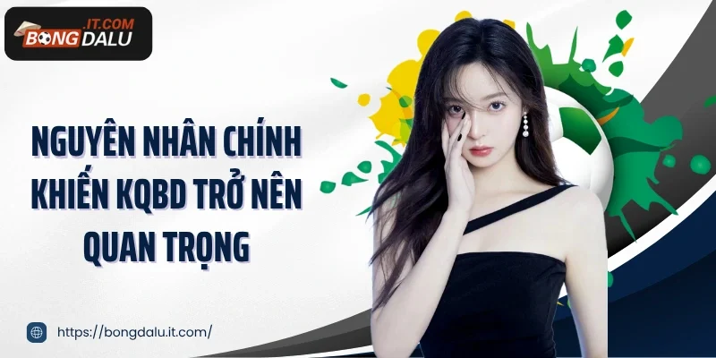 Nguyên nhân chính khiến KQBD trở nên quan trọng