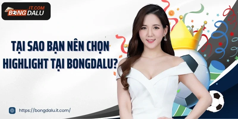 Tại sao bạn nên chọn highlight tại Bongdalu?