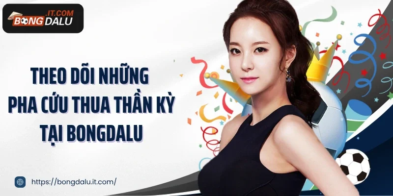 Theo dõi những pha cứu thua thần kỳ tại Bongdalu