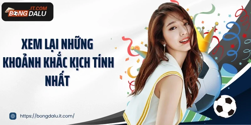 Xem lại những khoảnh khắc kịch tính nhất